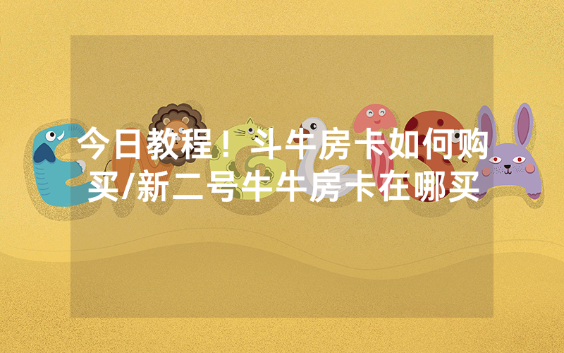 今日教程！斗牛房卡如何购买/新二号牛牛房卡在哪买