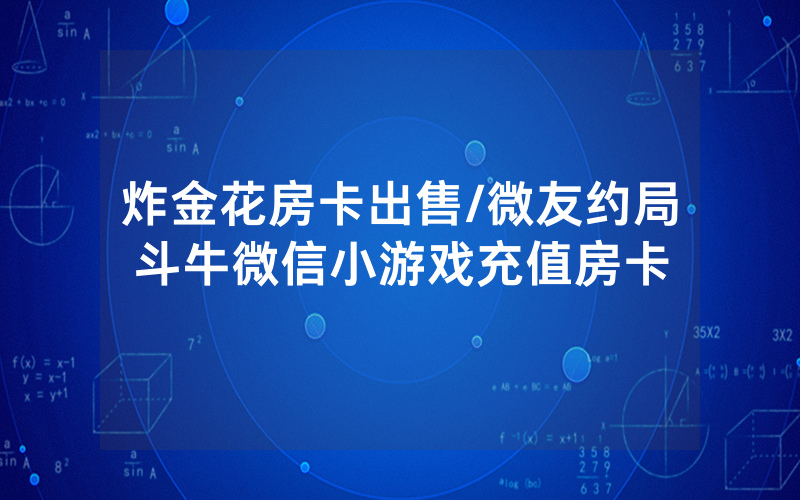 炸金花房卡出售/微友约局斗牛微信小游戏充值房卡