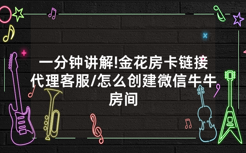 一分钟讲解!金花房卡链接代理客服/怎么创建微信牛牛房间