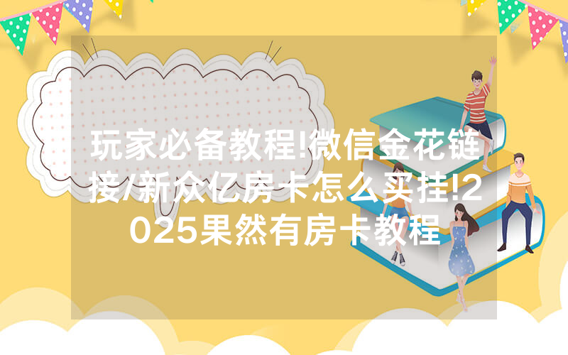 玩家必备教程!微信金花链接/新众亿房卡怎么买挂!2025果然有房卡教程