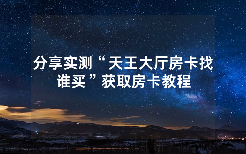 分享实测“天王大厅房卡找谁买”获取房卡教程