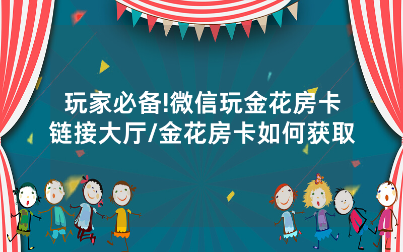玩家必备!微信玩金花房卡链接大厅/金花房卡如何获取