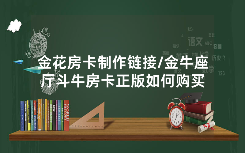 金花房卡制作链接/金牛座厅斗牛房卡正版如何购买