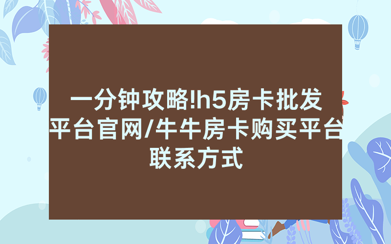 一分钟攻略!h5房卡批发平台官网/牛牛房卡购买平台联系方式