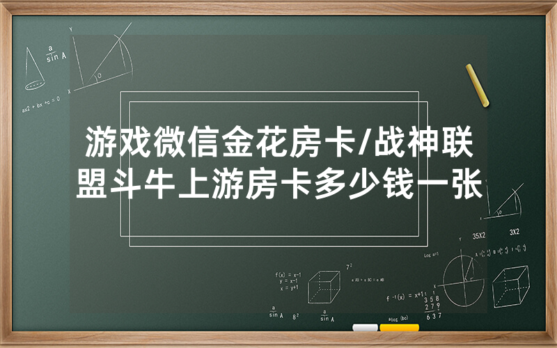 游戏微信金花房卡/战神联盟斗牛上游房卡多少钱一张
