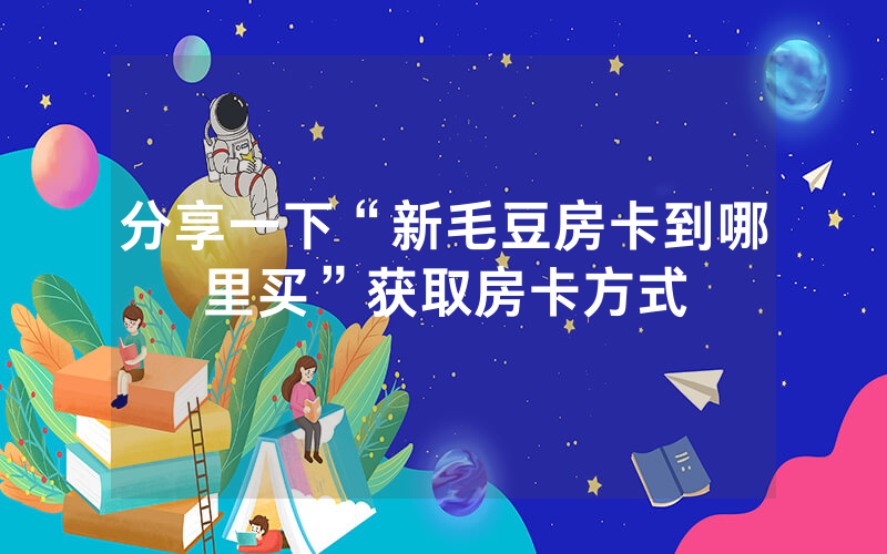 分享一下“新毛豆房卡到哪里买”获取房卡方式