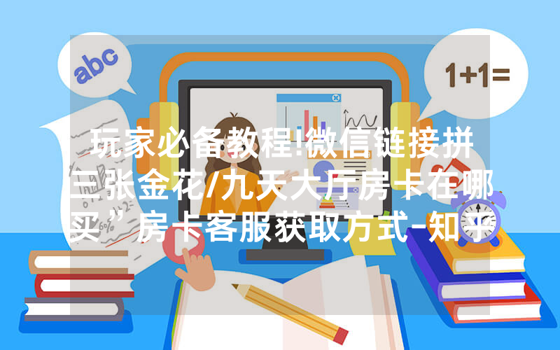 玩家必备教程!微信链接拼三张金花/九天大厅房卡在哪买”房卡客服获取方式-知乎