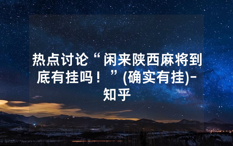 热点讨论“闲来陕西麻将到底有挂吗！”(确实有挂)-知乎