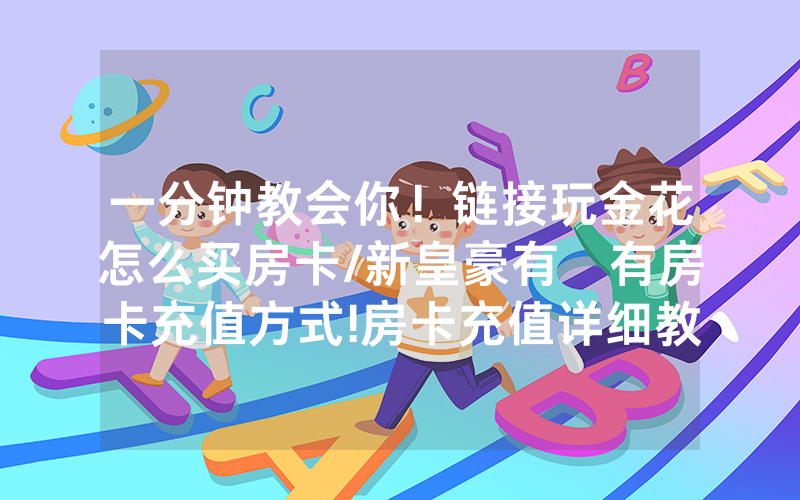 一分钟教会你！链接玩金花怎么买房卡/新皇豪有沒有房卡充值方式!房卡充值详细教程