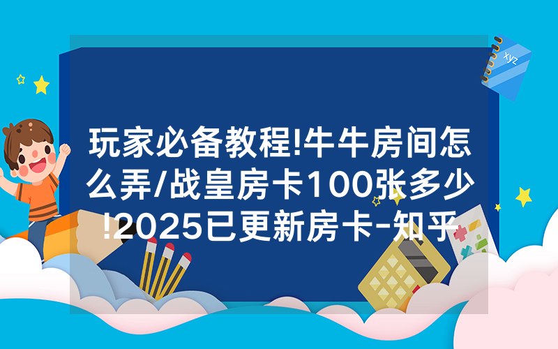 玩家必备教程!牛牛房间怎么弄/战皇房卡100张多少!2025已更新房卡-知乎
