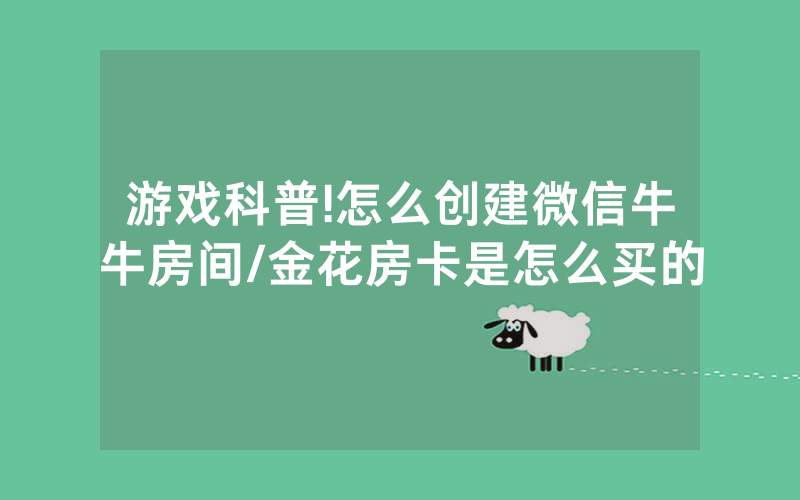 游戏科普!怎么创建微信牛牛房间/金花房卡是怎么买的