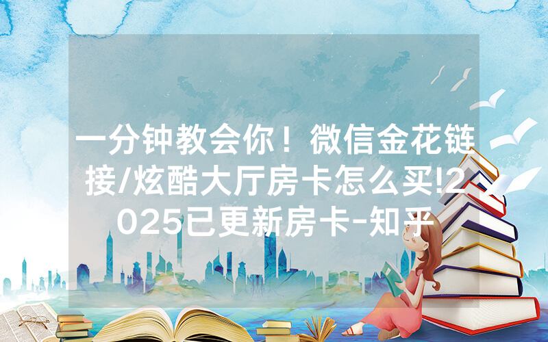一分钟教会你！微信金花链接/炫酷大厅房卡怎么买!2025已更新房卡-知乎