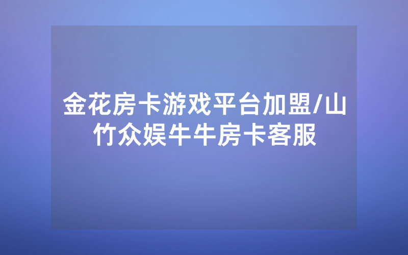 金花房卡游戏平台加盟/山竹众娱牛牛房卡客服