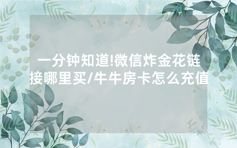 一分钟知道!微信炸金花链接哪里买/牛牛房卡怎么充值