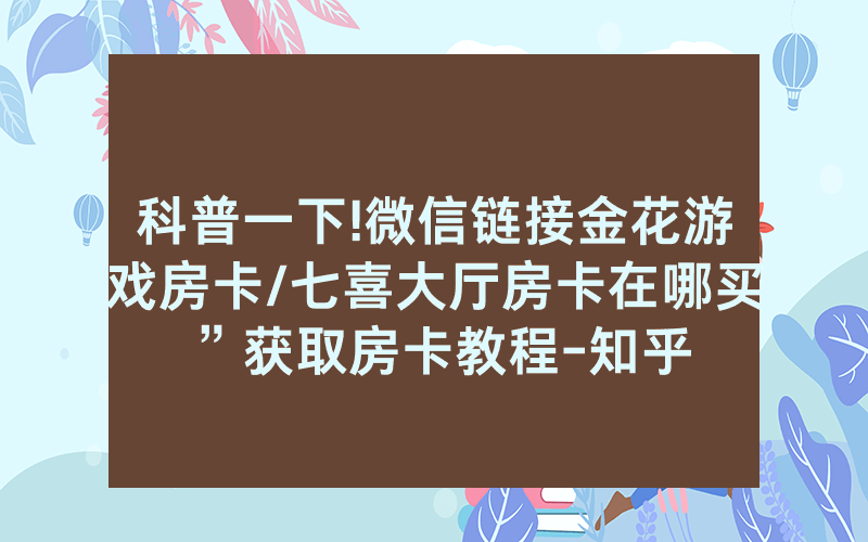科普一下!微信链接金花游戏房卡/七喜大厅房卡在哪买”获取房卡教程-知乎