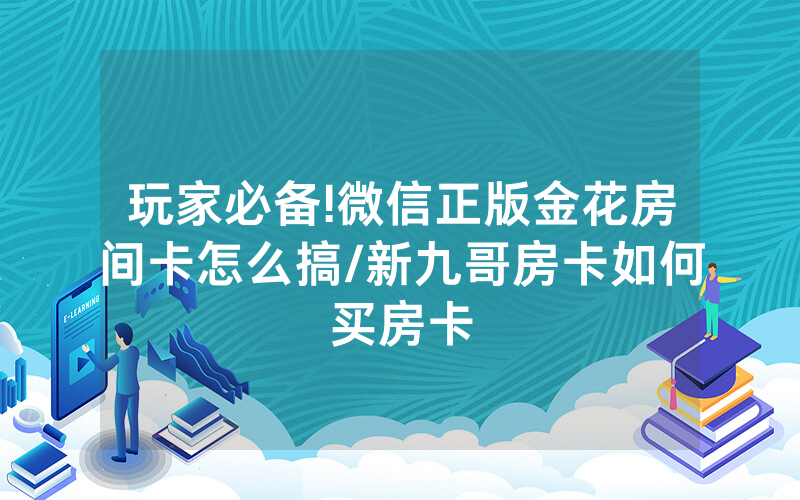 玩家必备!微信正版金花房间卡怎么搞/新九哥房卡如何买房卡