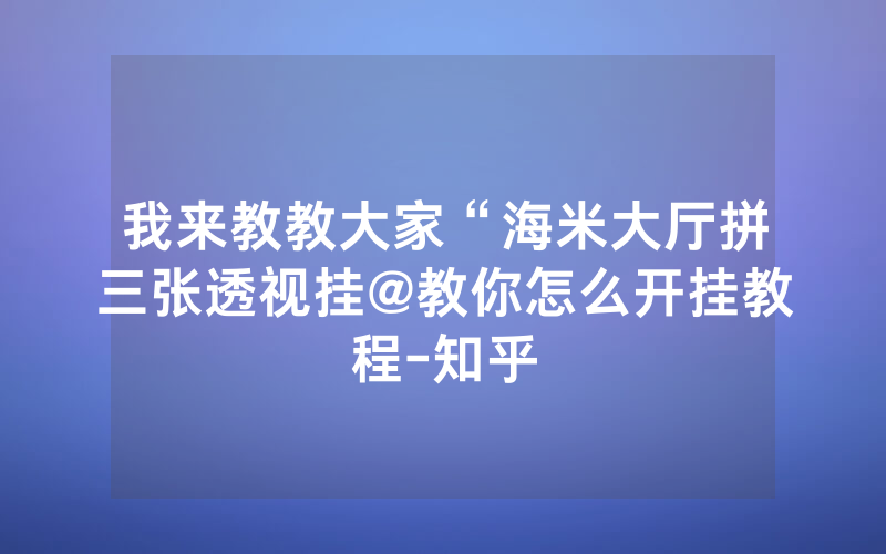 我来教教大家“海米大厅拼三张透视挂@教你怎么开挂教程-知乎