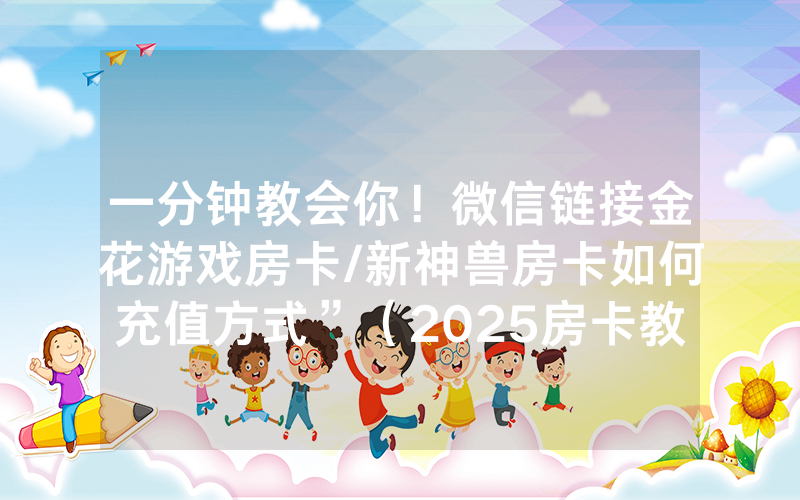 一分钟教会你！微信链接金花游戏房卡/新神兽房卡如何充值方式”（2025房卡教程)-知乎