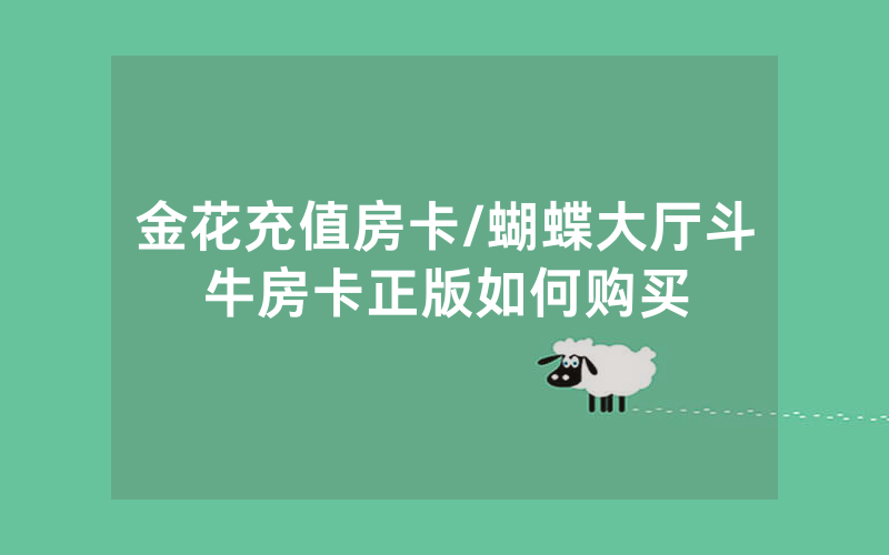 金花充值房卡/蝴蝶大厅斗牛房卡正版如何购买