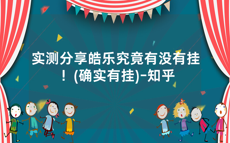 实测分享皓乐究竟有没有挂！(确实有挂)-知乎