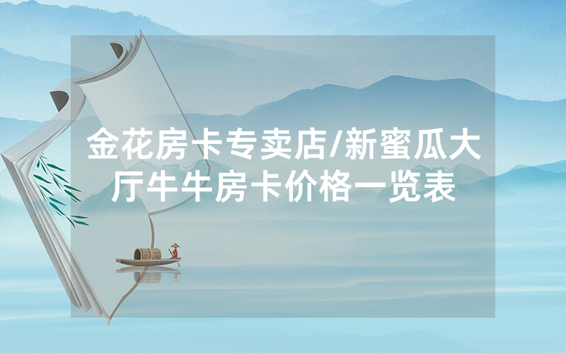金花房卡专卖店/新蜜瓜大厅牛牛房卡价格一览表