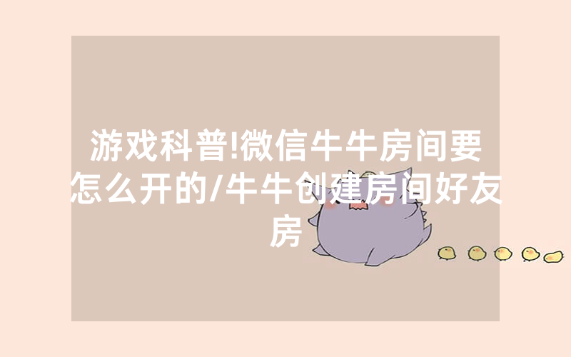 游戏科普!微信牛牛房间要怎么开的/牛牛创建房间好友房