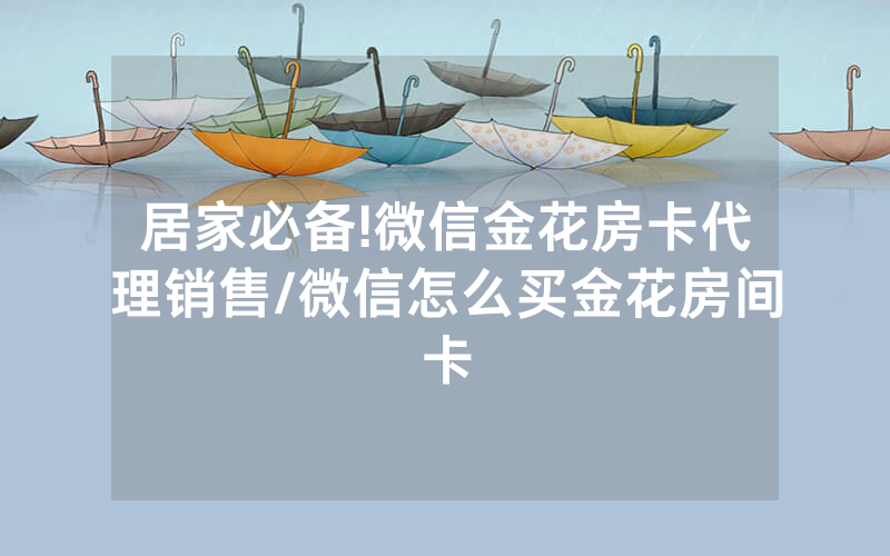 居家必备!微信金花房卡代理销售/微信怎么买金花房间卡