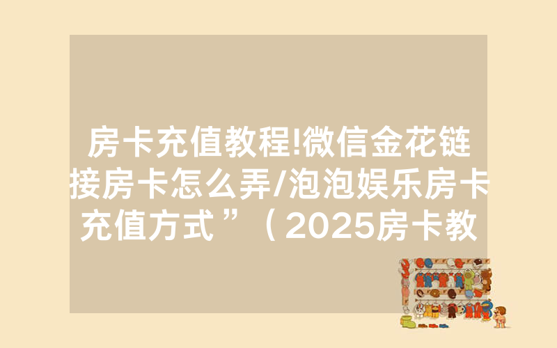 房卡充值教程!微信金花链接房卡怎么弄/泡泡娱乐房卡充值方式”（2025房卡教程)-知乎