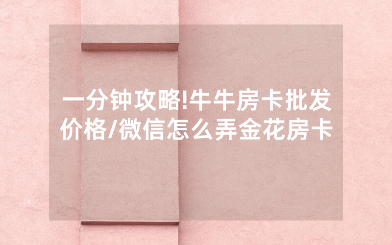 一分钟攻略!牛牛房卡批发价格/微信怎么弄金花房卡
