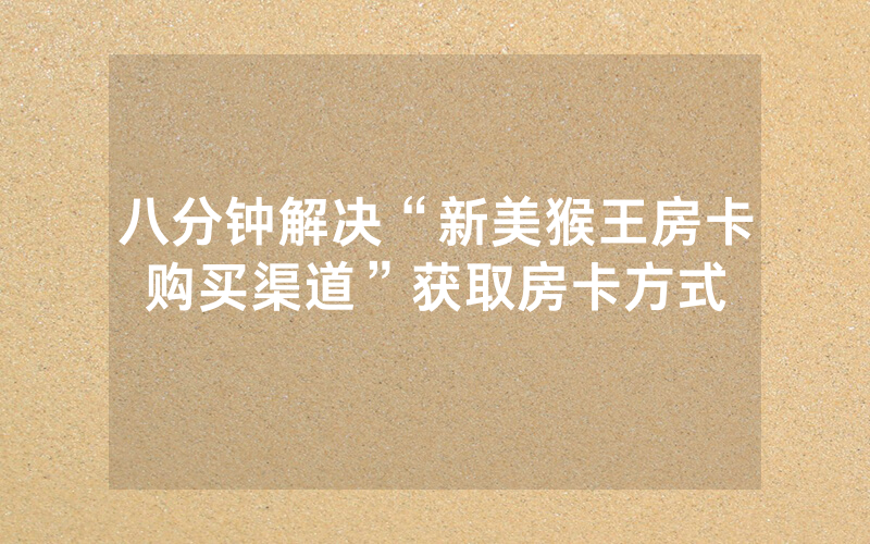 八分钟解决“新美猴王房卡购买渠道”获取房卡方式