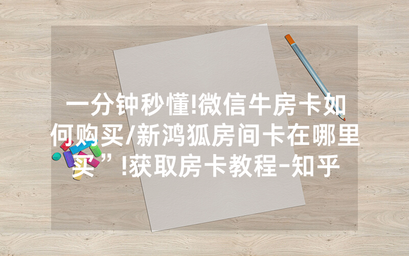 一分钟秒懂!微信牛房卡如何购买/新鸿狐房间卡在哪里买”!获取房卡教程-知乎