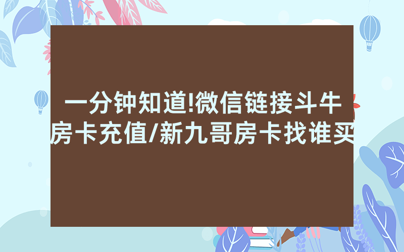 一分钟知道!微信链接斗牛房卡充值/新九哥房卡找谁买