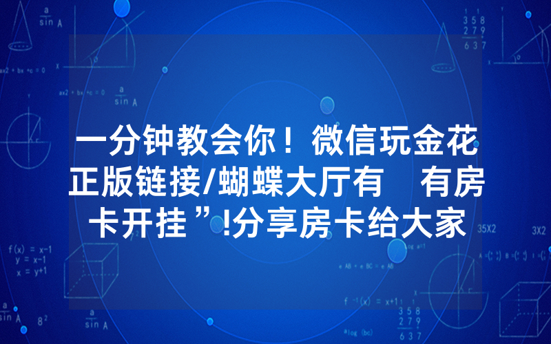 一分钟教会你！微信玩金花正版链接/蝴蝶大厅有沒有房卡开挂”!分享房卡给大家