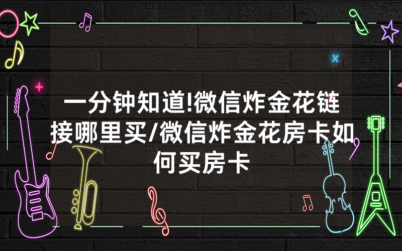 一分钟知道!微信炸金花链接哪里买/微信炸金花房卡如何买房卡