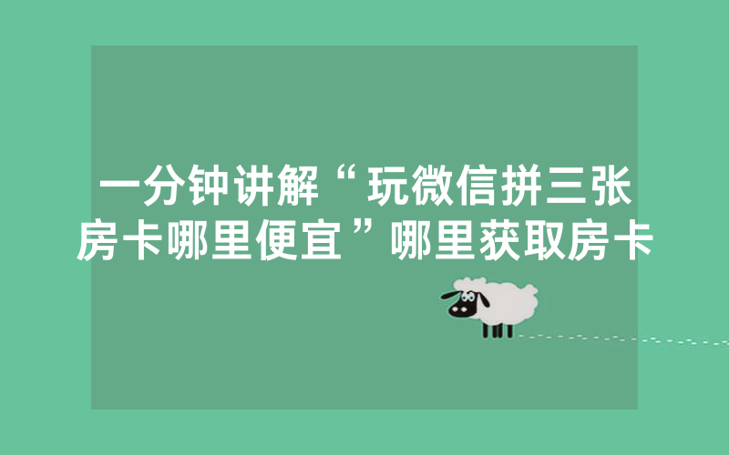 一分钟讲解“玩微信拼三张房卡哪里便宜”哪里获取房卡