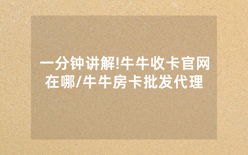 一分钟讲解!牛牛收卡官网在哪/牛牛房卡批发代理