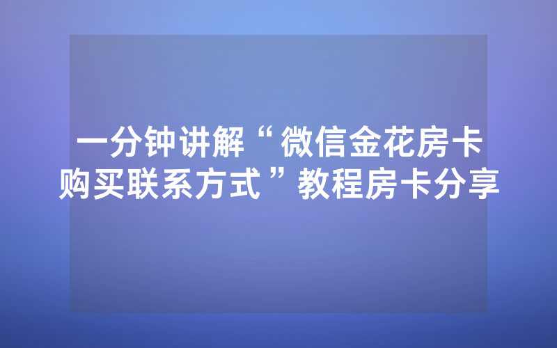 一分钟讲解“微信金花房卡购买联系方式”教程房卡分享