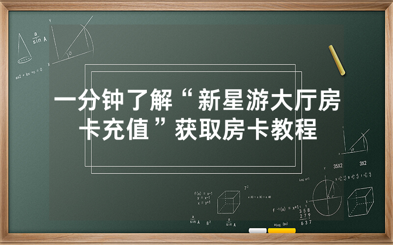 一分钟了解“新星游大厅房卡充值”获取房卡教程