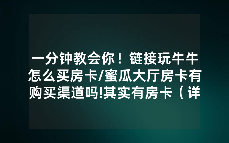 一分钟教会你！链接玩牛牛怎么买房卡/蜜瓜大厅房卡有购买渠道吗!其实有房卡（详细教程）