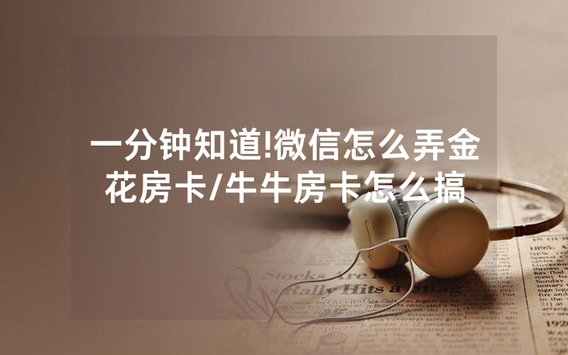 一分钟知道!微信怎么弄金花房卡/牛牛房卡怎么搞