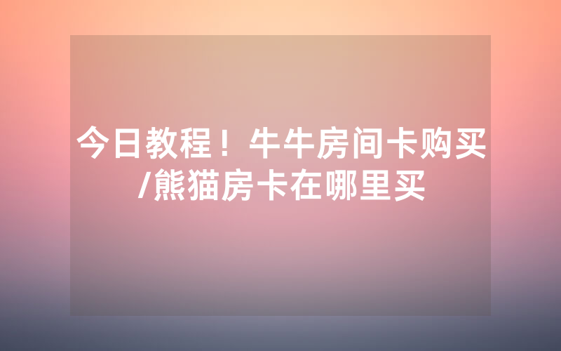 今日教程！牛牛房间卡购买/熊猫房卡在哪里买