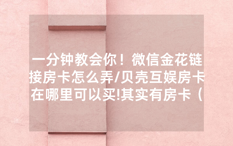 一分钟教会你！微信金花链接房卡怎么弄/贝壳互娱房卡在哪里可以买!其实有房卡（详细教程）
