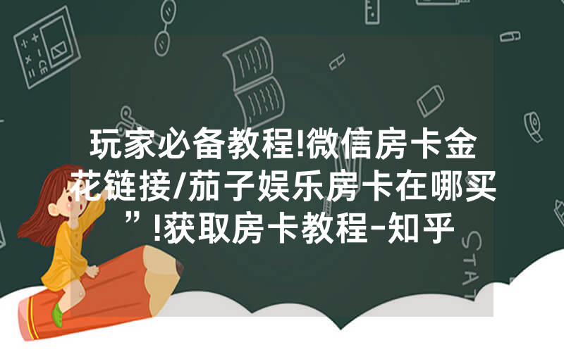 玩家必备教程!微信房卡金花链接/茄子娱乐房卡在哪买”!获取房卡教程-知乎