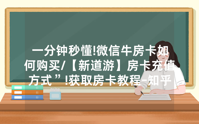 一分钟秒懂!微信牛房卡如何购买/【新道游】房卡充值方式”!获取房卡教程-知乎