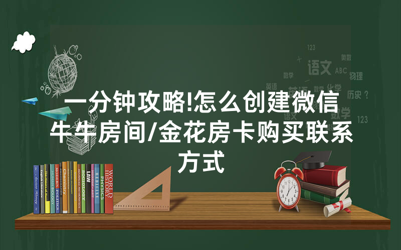 一分钟攻略!怎么创建微信牛牛房间/金花房卡购买联系方式