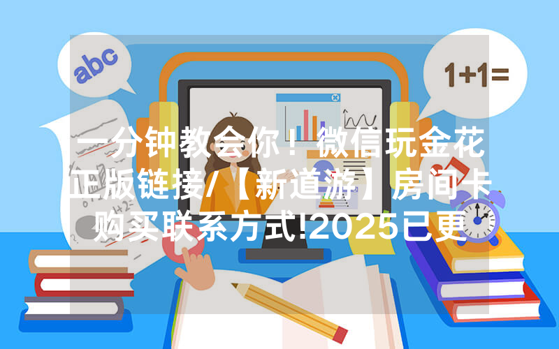 一分钟教会你！微信玩金花正版链接/【新道游】房间卡购买联系方式!2025已更新房卡-知乎
