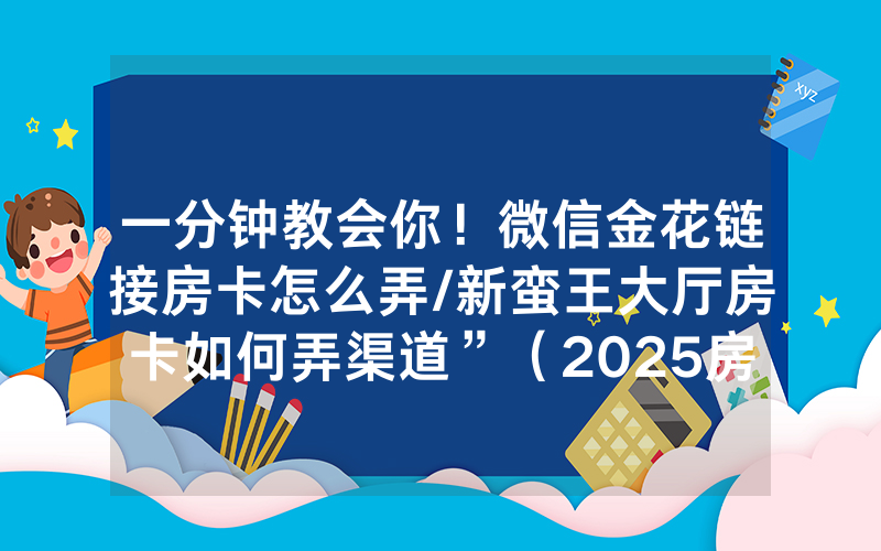 一分钟教会你！微信金花链接房卡怎么弄/新蛮王大厅房卡如何弄渠道”（2025房卡教程)-知乎