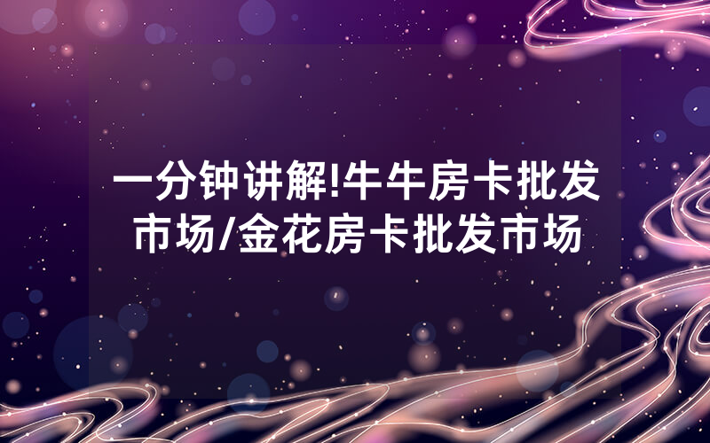 一分钟讲解!牛牛房卡批发市场/金花房卡批发市场
