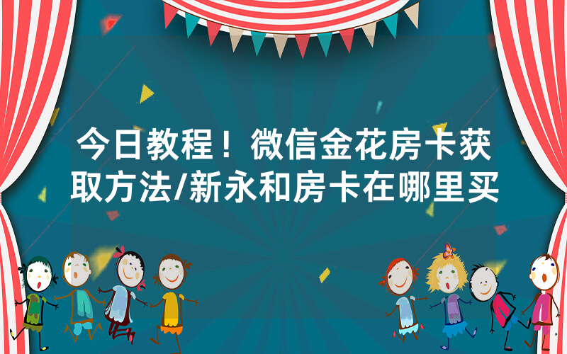 今日教程！微信金花房卡获取方法/新永和房卡在哪里买