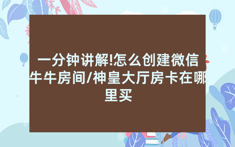 一分钟讲解!怎么创建微信牛牛房间/神皇大厅房卡在哪里买